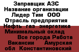 Заправщик АЗС › Название организации ­ Лидер Тим, ООО › Отрасль предприятия ­ Нефть, газ, энергетика › Минимальный оклад ­ 23 000 - Все города Работа » Вакансии   . Амурская обл.,Константиновский р-н